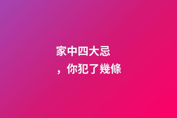 家中四大忌，你犯了幾條